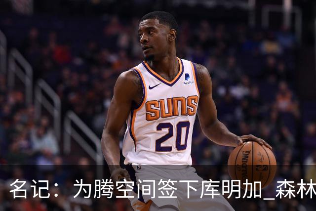 名记：为腾空间签下库明加 森林狼8月底前要决定是交易还是裁人