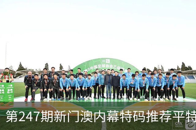第247期新门澳内幕特码推荐平特生肖特码三中三一肖一特精准推荐